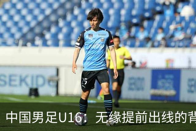 中国男足U16：无缘提前出线的背后故事与战术分析