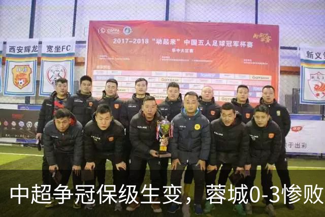 中超争冠保级生变，蓉城0-3惨败错失5个冠军点，三镇保级还有戏吗