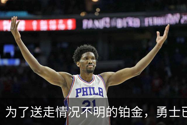 为了送走情况不明的铂金，勇士已经与雄鹿进行了联系？