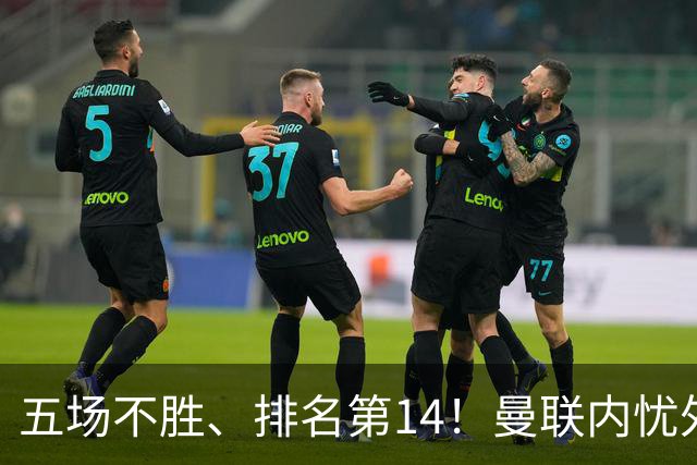 五场不胜、排名第14！曼联内忧外患，纪录片镜头惹争议，利马去意已决？