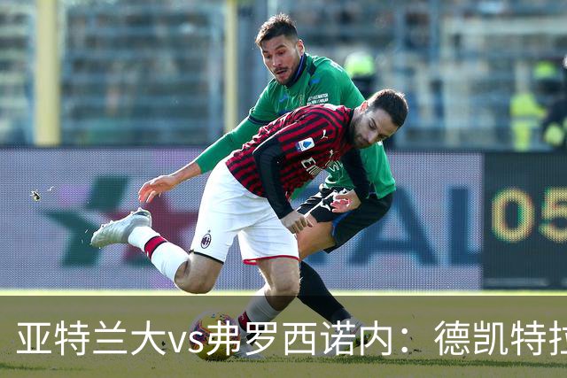 亚特兰大vs弗罗西诺内：德凯特拉雷、埃尔马斯首发，卡洛、奥约诺出战