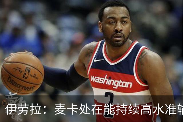 伊劳拉：麦卡处在能持续高水准输出阶段 赫拉芬贝赫可能踢右后卫