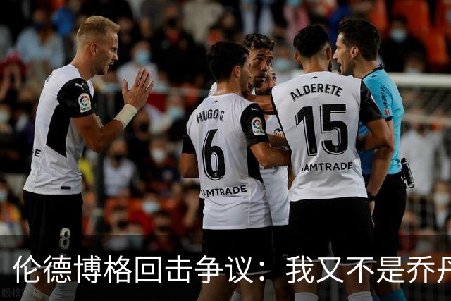 伦德博格回击争议：我又不是乔丹，谁都不怕