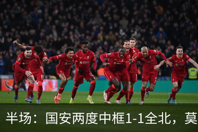 半场：国安两度中框1-1全北，莫塔闪击，杜齐亚克扳平