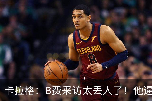 卡拉格：B费采访太丢人了！他逼抢像孩子乱跑 看似努力却在坑队友