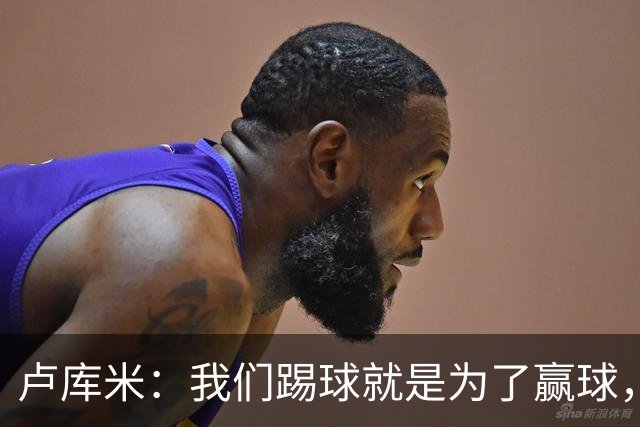 卢库米：我们踢球就是为了赢球，也是为了在积分榜上占据靠前位置