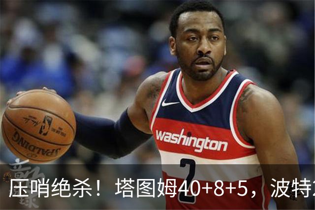 压哨绝杀！塔图姆40+8+5，波特27+12+2，乔治立大功，1换5交易很值得