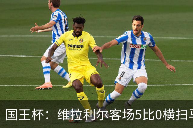 国王杯：维拉利尔客场5比0横扫马纳科尔 佩佩建功晋级