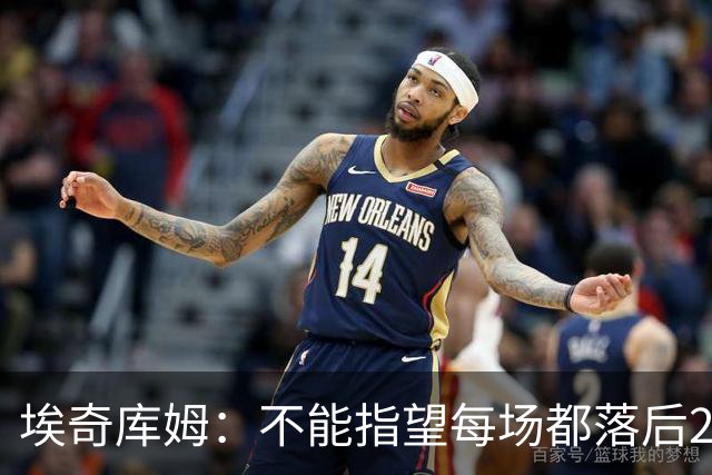 埃奇库姆：不能指望每场都落后29分逆转 82场才打了2场要保持冷静