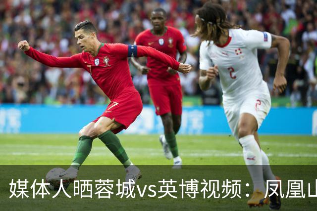 媒体人晒蓉城vs英博视频：凤凰山的这个下午会被写入2026中超历史