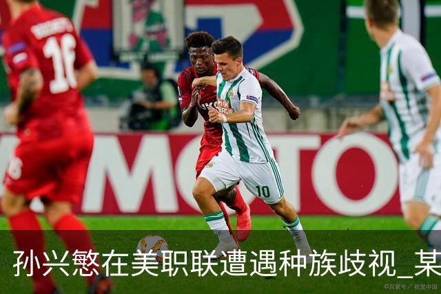 孙兴慜在美职联遭遇种族歧视 某球迷用中文朝他喊“你好”