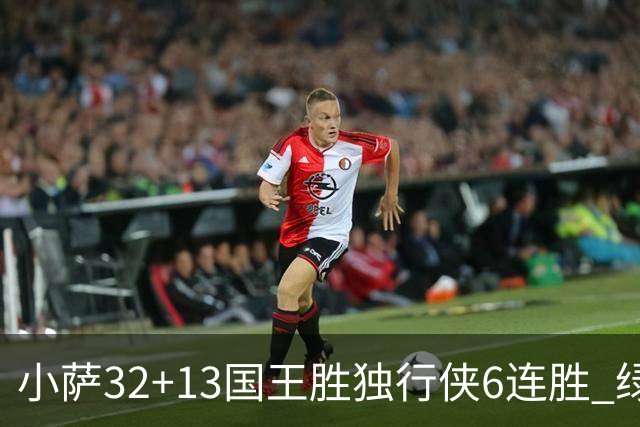 小萨32+13国王胜独行侠6连胜 绿军擒灰熊6连胜