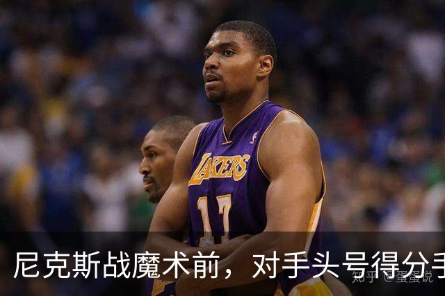 尼克斯战魔术前，对手头号得分手班凯罗因高位踝扭伤缺阵