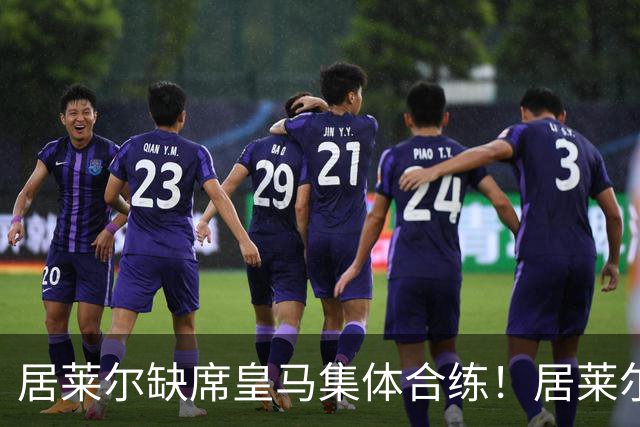 居莱尔缺席皇马集体合练！居莱尔单独恢复，出战桑坦德竞技无碍