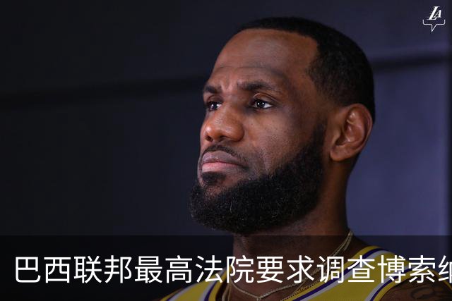 巴西联邦最高法院要求调查博索纳罗涉嫌接受外国资金
