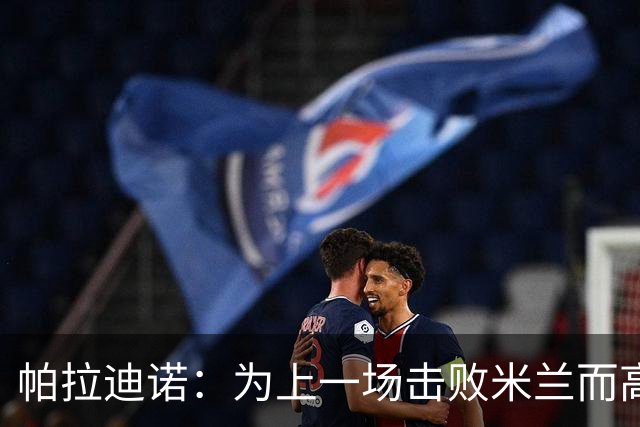 帕拉迪诺：为上一场击败米兰而高兴，我们必须保持相同的斗志