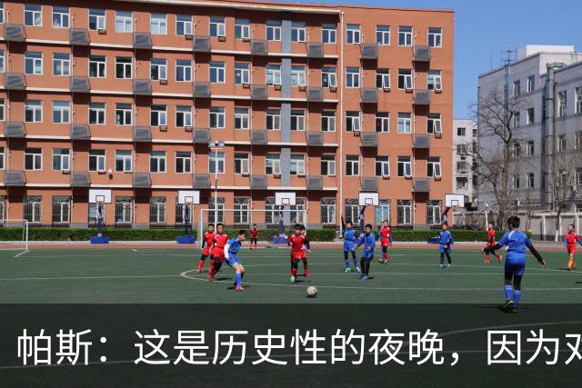 帕斯：这是历史性的夜晚，因为对手是历史上最伟大的球队之一