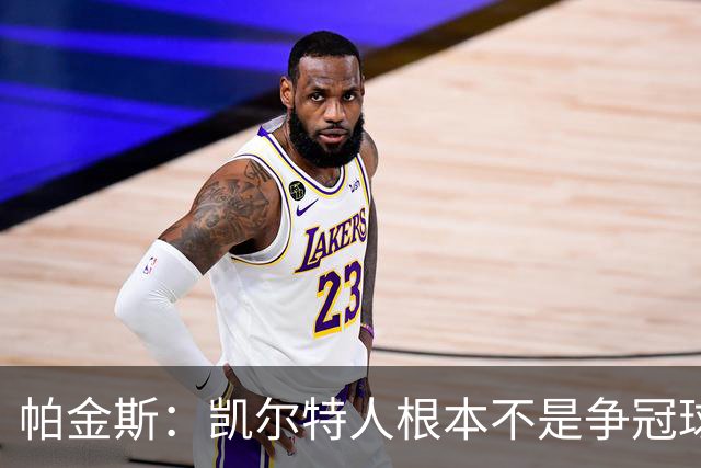 帕金斯：凯尔特人根本不是争冠球队 我预测他们得打附加赛