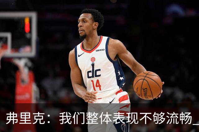 弗里克：我们整体表现不够流畅 关键时刻出现严重的注意力不集中