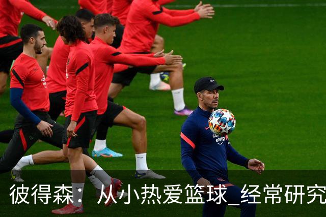 彼得森：从小热爱篮球 经常研究科比利拉德布克米切尔等人录像
