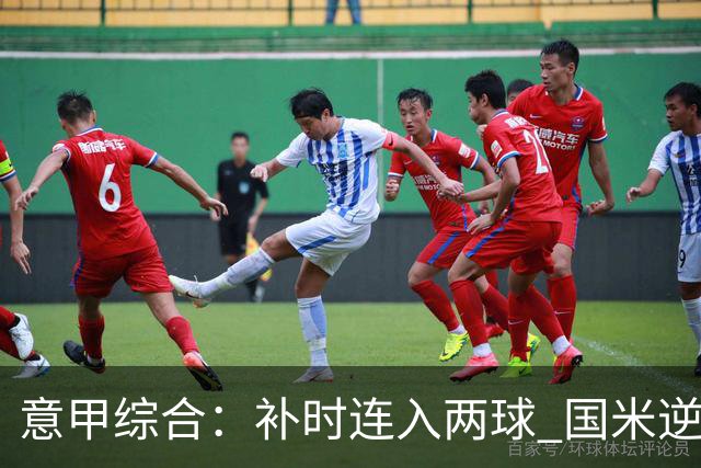 意甲综合：补时连入两球 国米逆转佛罗伦萨