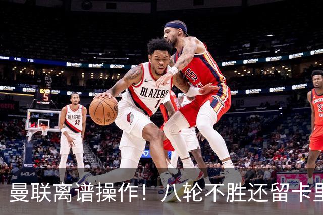 曼联离谱操作！八轮不胜还留卡里克！名宿直呼看不懂