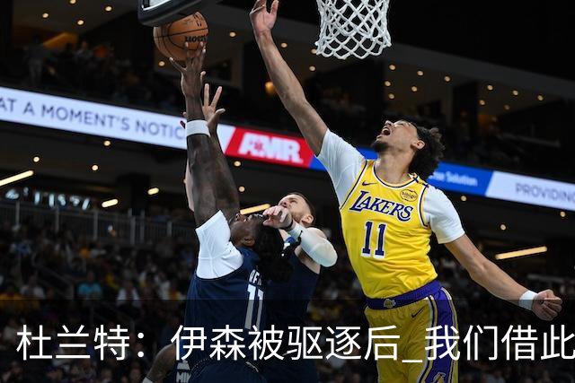 杜兰特：伊森被驱逐后 我们借此凝聚在了一起 打出几个高质量回合
