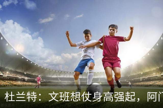 杜兰特：文班想仗身高强起，阿门这运动天赋简直是个怪物