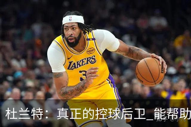 杜兰特：真正的控球后卫 能帮助全队每个人各司其职&发挥所长
