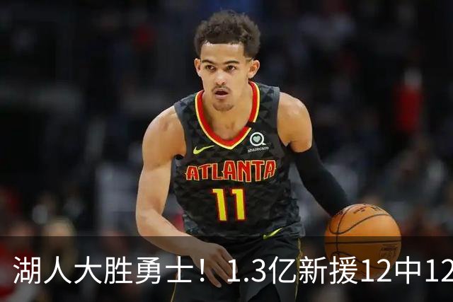 湖人大胜勇士！1.3亿新援12中12，东契奇点爆11号秀 里夫斯亮杀招