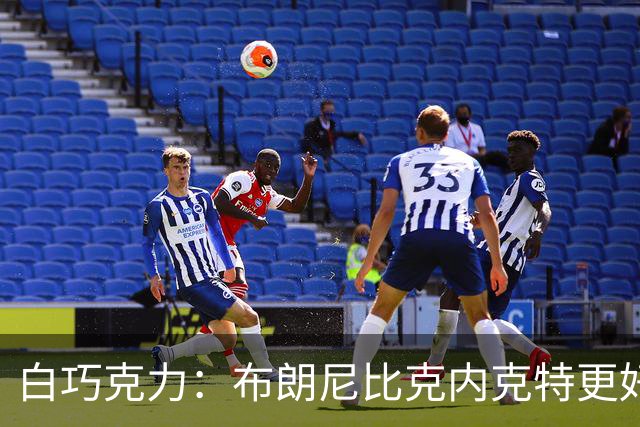 白巧克力：布朗尼比克内克特更好 年轻球员必须证明自己