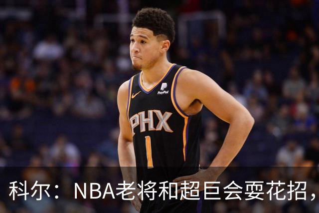 科尔：NBA老将和超巨会耍花招，伦德博格得学会识破