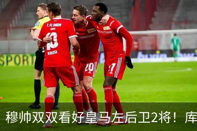穆帅双双看好皇马左后卫2将！库库雷利亚与卡雷拉斯良性竞争