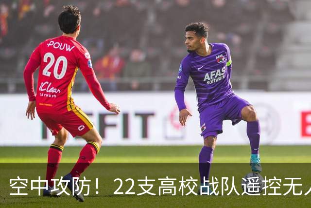 空中攻防！22支高校战队遥控无人机“踢”足球