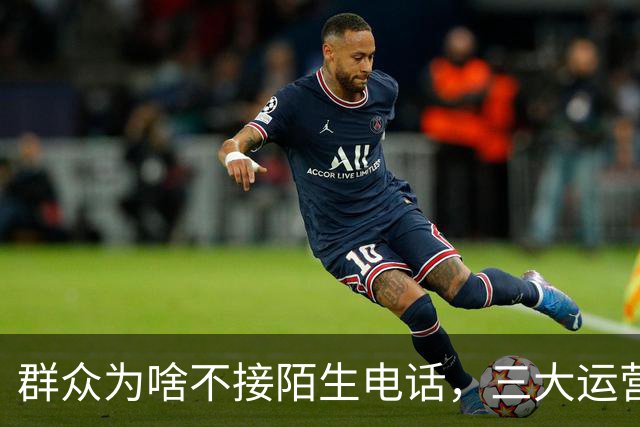 群众为啥不接陌生电话，三大运营商别装糊涂