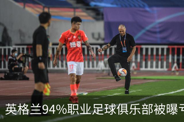 英格兰94%职业足球俱乐部被曝亏损，揭示了英超的虚假繁荣