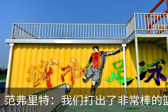 范弗里特：我们打出了非常棒的篮球 球队有着极佳的化学反应