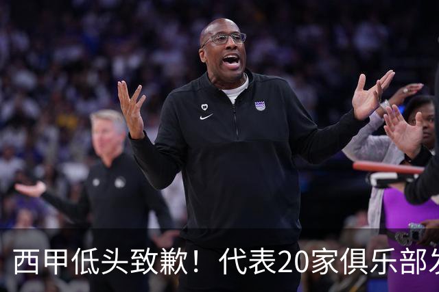 西甲低头致歉！代表20家俱乐部发声，特巴斯承诺建立沟通规范