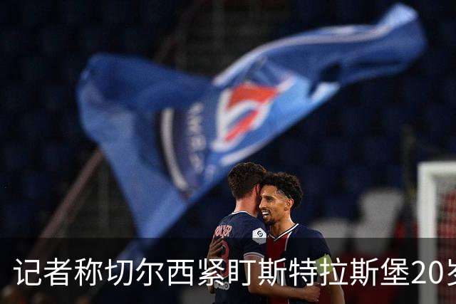 记者称切尔西紧盯斯特拉斯堡20岁边锋，合同到2030年