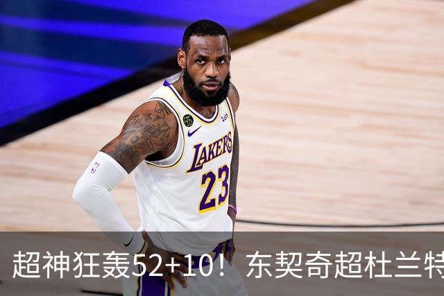 超神狂轰52+10！东契奇超杜兰特刷爆历史纪录 统治比赛征服客场