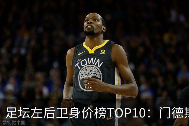 足坛左后卫身价榜TOP10：门德斯居首，英超5人上榜
