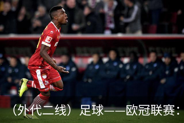 （外代二线）足球——欧冠联赛：拜仁战平阿森纳