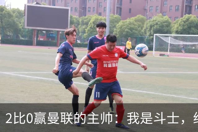 2比0赢曼联的主帅：我是斗士，绝不投降