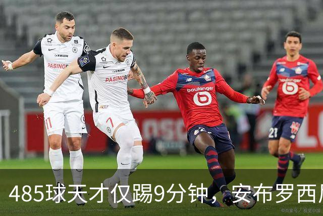 485球天才仅踢9分钟，安布罗西尼劝他学特雷索尔迪