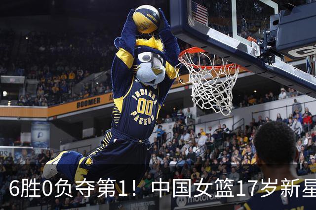 6胜0负夺第1！中国女篮17岁新星轰25分+5记三分：宫鲁鸣招进她？