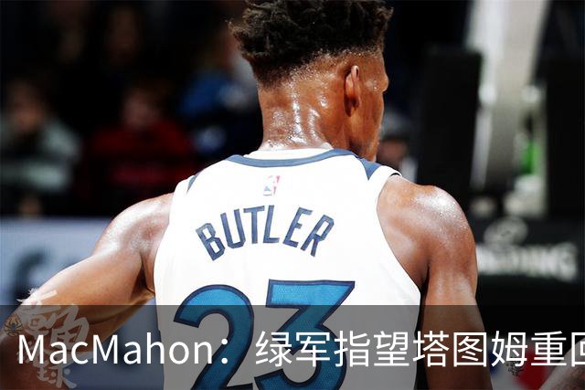 MacMahon：绿军指望塔图姆重回一阵水准 但他揭幕战表现太差了