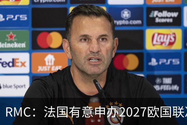 RMC：法国有意申办2027欧国联决赛阶段，承办取决于球队战绩